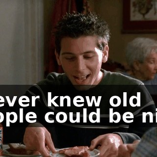 I never knew old people could be nice.