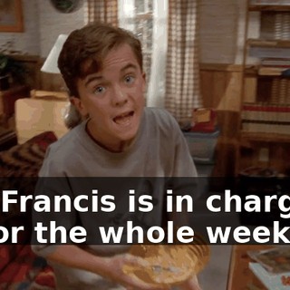 and Francis is in charge of us for the whole weekend.