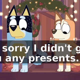 I'm sorry I didn't give you any presents.