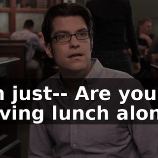 I'm just-- Are you having lunch alone?