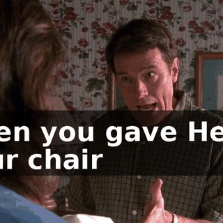 when you gave Helen your chair