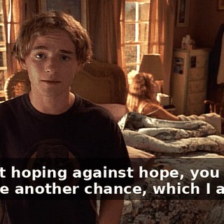 I'm just hoping against hope, you will give me another chance, which I admit...