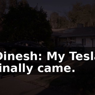 Dinesh: My Tesla finally came.