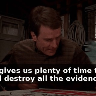 That gives us plenty of time to eat it and destroy all the evidence.