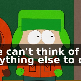 We can't think of anything else to do.
