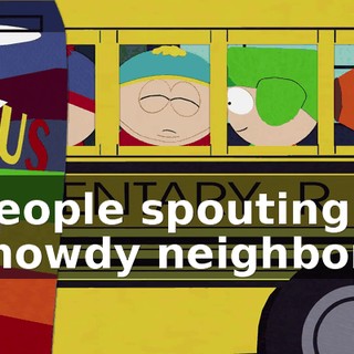 ♪ People spouting "howdy neighbor" ♪