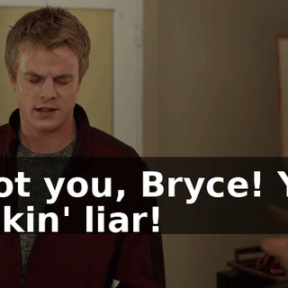 I got you, Bryce! You fuckin' liar!