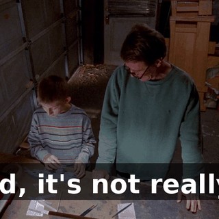 Dad, it's not really...