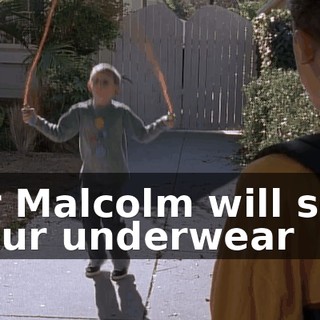 ♪ Or Malcolm will see your underwear ♪