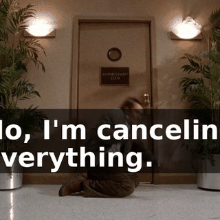 No, I'm canceling everything.
