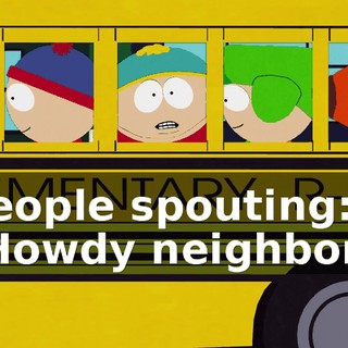 ♪ People spouting: "Howdy neighbor." ♪