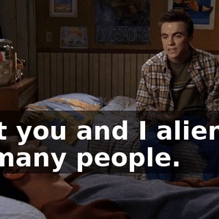 that you and I alienate so many people.