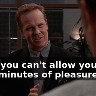 that you can't allow yourself five minutes of pleasure?