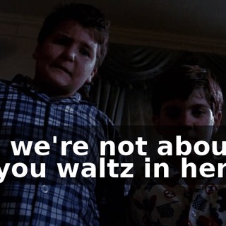 and we're not about to let you waltz in here