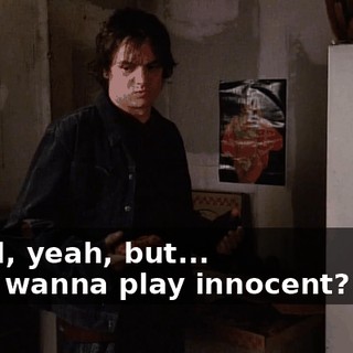 - Well, yeah, but... - You wanna play innocent? Fine.