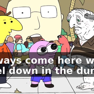 I always come here when I feel down in the dumps.