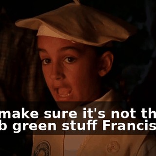and make sure it's not this dumb green stuff Francis got.