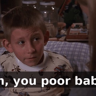 Oh, you poor baby.