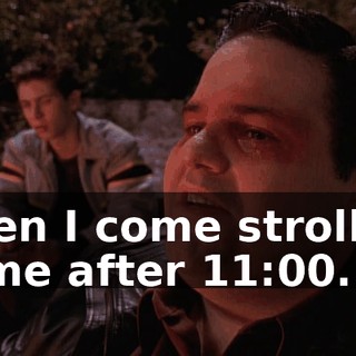 when I come strolling home after 11:00.