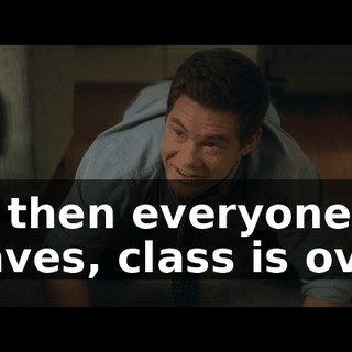 So then everyone leaves, class is over,