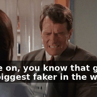 Come on, you know that guy is the biggest faker in the world!