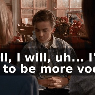 Well, I will, uh... I'll try to be more vocal.