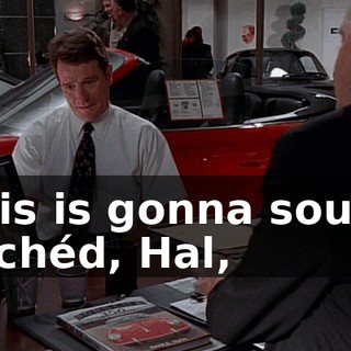 This is gonna sound clichéd, Hal,
