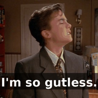 I'm so gutless.
