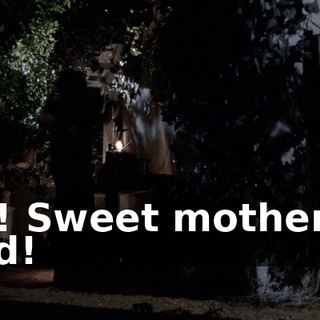 Oh! Sweet mother of God!