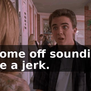 I come off sounding like a jerk.
