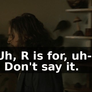Uh, R is for, uh-- - Don't say it.