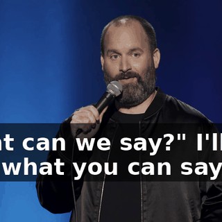 What can we say?" I'll tell you what you can say.