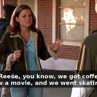 Look, Reese, you know, we got coffee, and we saw a movie, and we went skating.
