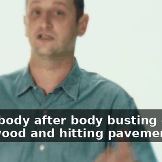 "Just body after body busting out of shit wood and hitting pavement."