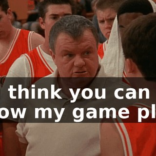 You think you can follow my game plan?