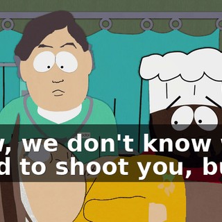 Now, we don't know who tried to shoot you, but--