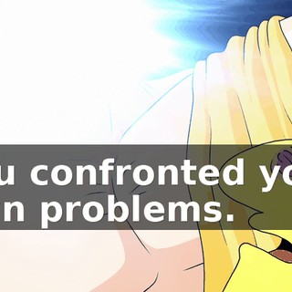 you confronted your own problems.