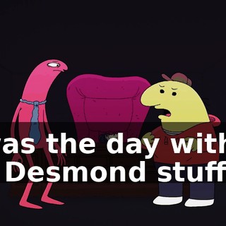 It was the day with all the Desmond stuff.
