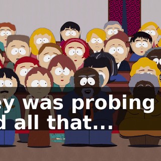 they was probing me and all that...