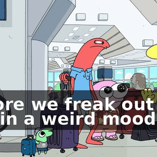 before we freak out and get in a weird mood