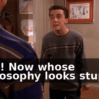 Hah! Now whose philosophy looks stupid?