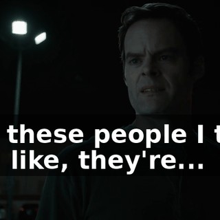 and these people I take out, like, they're...