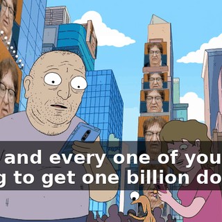 Each and every one of you're going to get one billion dollars,