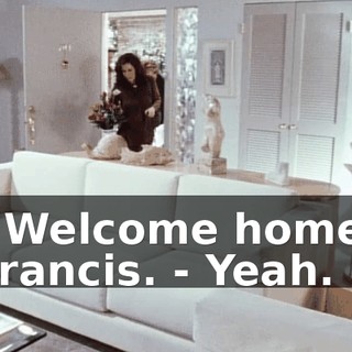 - Welcome home, Francis. - Yeah.