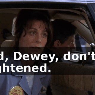 And, Dewey, don't be frightened.