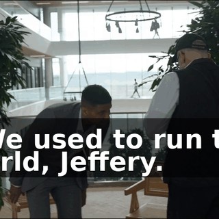 - We used to run the world, Jeffery.