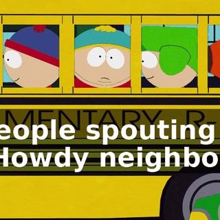 ♪ People spouting "Howdy neighbor" ♪