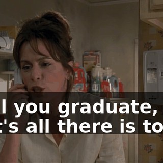 until you graduate, and that's all there is to it.