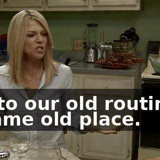 - Into our old routines. - Same old place.