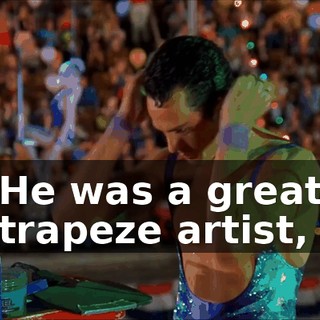 He was a great trapeze artist,